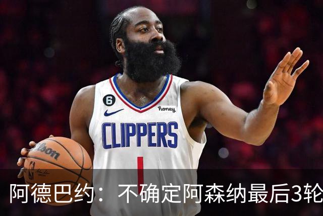 阿德巴约：不确定阿森纳最后3轮能否拿满9分