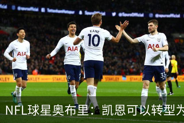 NFL球星奥布里：凯恩可以转型为橄榄球踢球手，就像我当年一样